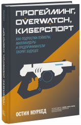 Прогейминг / Overwatch / киберспорт – Как подростки-геймеры, миллиардеры и предприниматели творят будущее