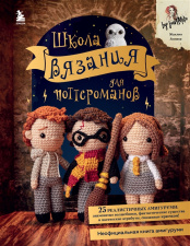 Школа вязания для поттероманов – Неофициальная книга амигуруми по мотивам вселенной Гарри Поттера