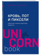 Кровь, пот и пиксели: Обратная сторона индустрии видеоигр (2-е издание)